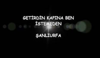 GETİRDİN KAPINA BEN İSTEMEDEN – ŞANLIURFA