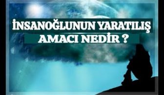 İNSANOĞLUNUN YARATILIŞ AMACI NEDİR ?