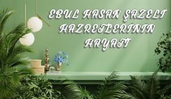 Ebul Hasan Şazeli Hazretlerinin Hayatı